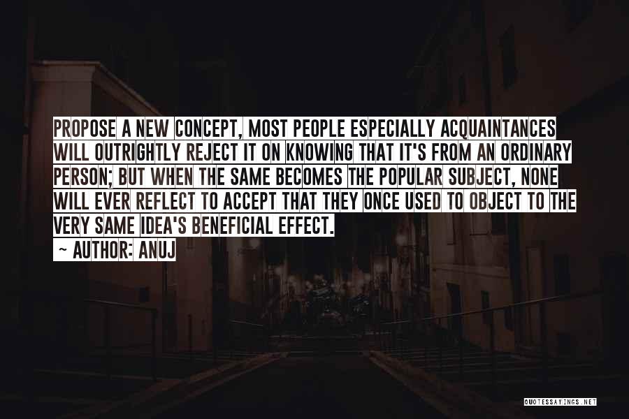 Anuj Quotes: Propose A New Concept, Most People Especially Acquaintances Will Outrightly Reject It On Knowing That It's From An Ordinary Person;