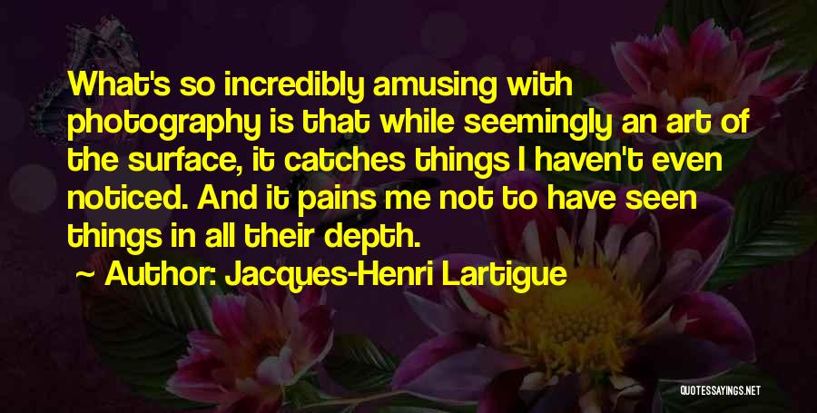 Jacques-Henri Lartigue Quotes: What's So Incredibly Amusing With Photography Is That While Seemingly An Art Of The Surface, It Catches Things I Haven't