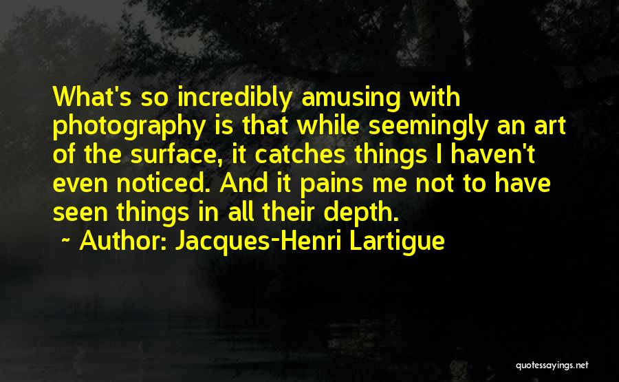 Jacques-Henri Lartigue Quotes: What's So Incredibly Amusing With Photography Is That While Seemingly An Art Of The Surface, It Catches Things I Haven't