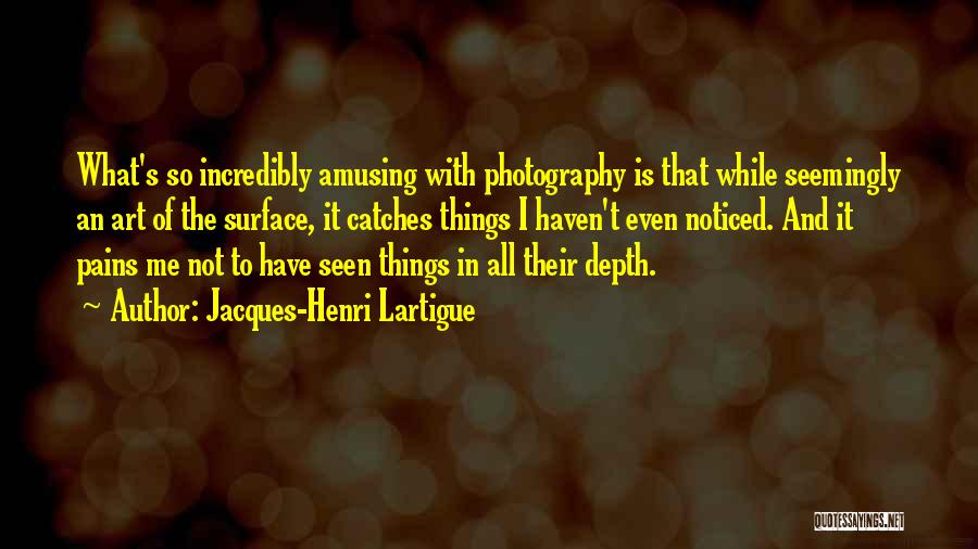 Jacques-Henri Lartigue Quotes: What's So Incredibly Amusing With Photography Is That While Seemingly An Art Of The Surface, It Catches Things I Haven't