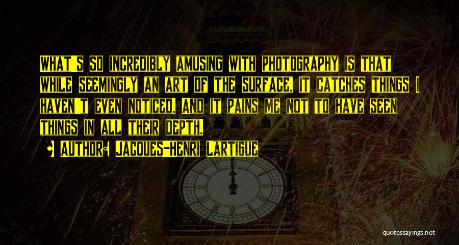 Jacques-Henri Lartigue Quotes: What's So Incredibly Amusing With Photography Is That While Seemingly An Art Of The Surface, It Catches Things I Haven't