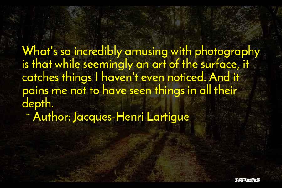 Jacques-Henri Lartigue Quotes: What's So Incredibly Amusing With Photography Is That While Seemingly An Art Of The Surface, It Catches Things I Haven't