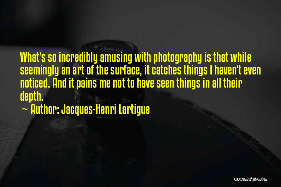Jacques-Henri Lartigue Quotes: What's So Incredibly Amusing With Photography Is That While Seemingly An Art Of The Surface, It Catches Things I Haven't