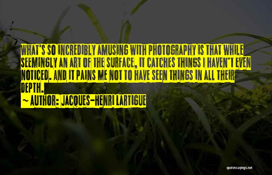 Jacques-Henri Lartigue Quotes: What's So Incredibly Amusing With Photography Is That While Seemingly An Art Of The Surface, It Catches Things I Haven't