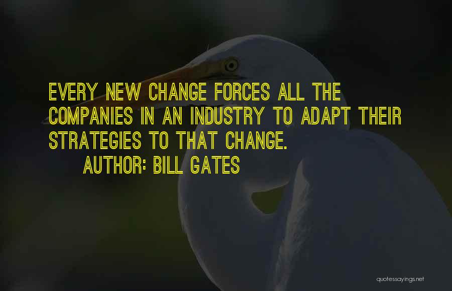 Bill Gates Quotes: Every New Change Forces All The Companies In An Industry To Adapt Their Strategies To That Change.