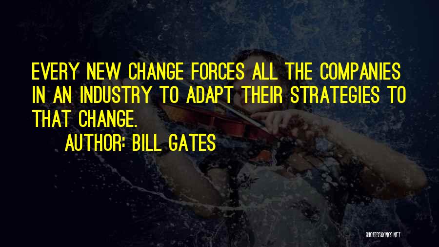 Bill Gates Quotes: Every New Change Forces All The Companies In An Industry To Adapt Their Strategies To That Change.