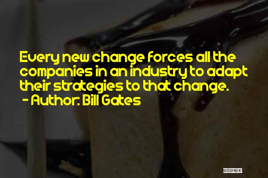 Bill Gates Quotes: Every New Change Forces All The Companies In An Industry To Adapt Their Strategies To That Change.