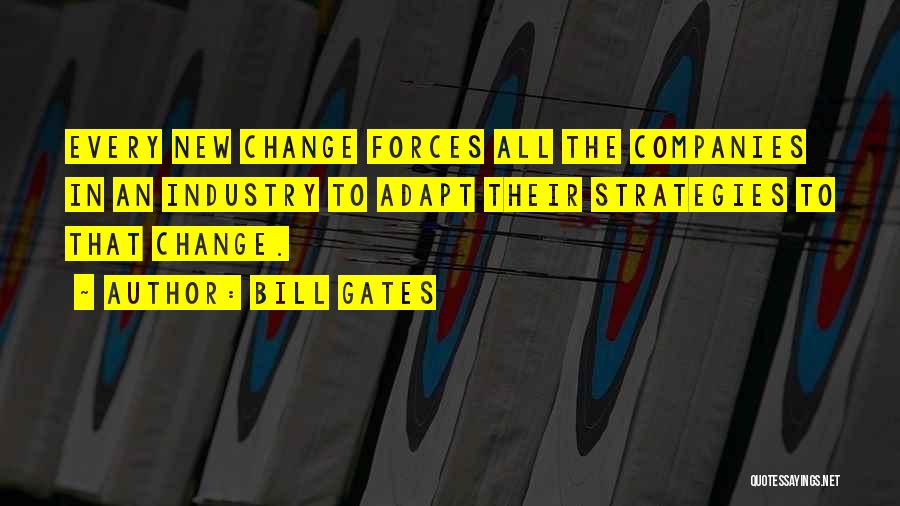 Bill Gates Quotes: Every New Change Forces All The Companies In An Industry To Adapt Their Strategies To That Change.