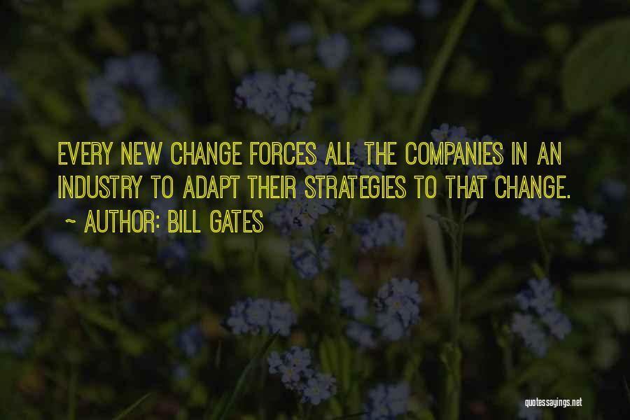 Bill Gates Quotes: Every New Change Forces All The Companies In An Industry To Adapt Their Strategies To That Change.