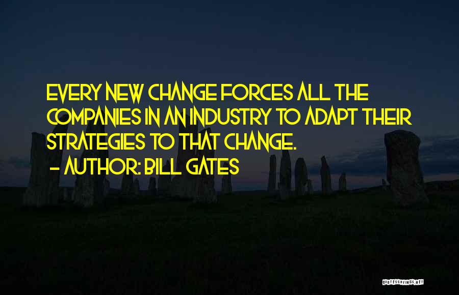 Bill Gates Quotes: Every New Change Forces All The Companies In An Industry To Adapt Their Strategies To That Change.