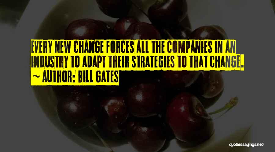 Bill Gates Quotes: Every New Change Forces All The Companies In An Industry To Adapt Their Strategies To That Change.