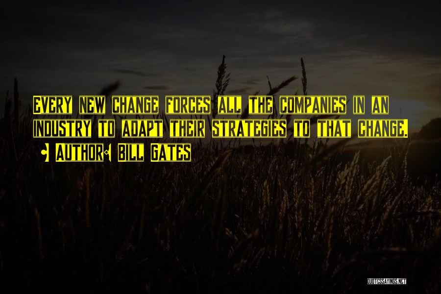 Bill Gates Quotes: Every New Change Forces All The Companies In An Industry To Adapt Their Strategies To That Change.