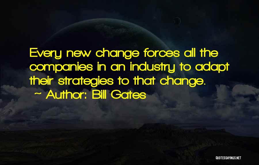 Bill Gates Quotes: Every New Change Forces All The Companies In An Industry To Adapt Their Strategies To That Change.