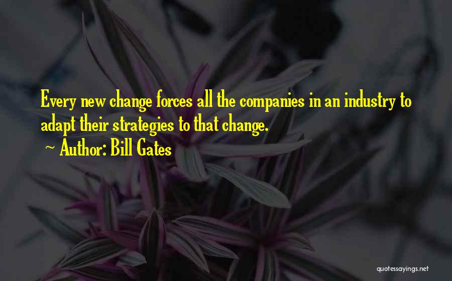 Bill Gates Quotes: Every New Change Forces All The Companies In An Industry To Adapt Their Strategies To That Change.