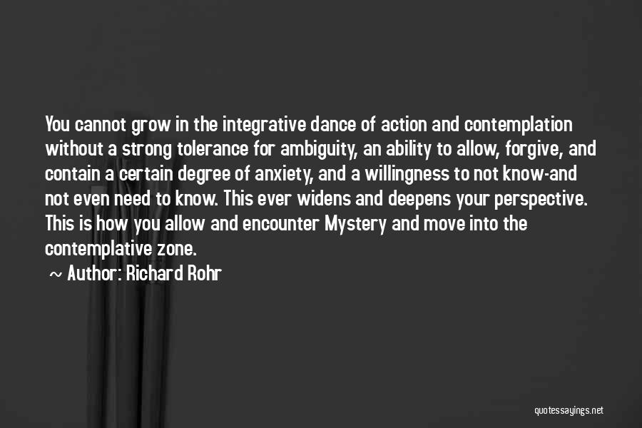 Richard Rohr Quotes: You Cannot Grow In The Integrative Dance Of Action And Contemplation Without A Strong Tolerance For Ambiguity, An Ability To