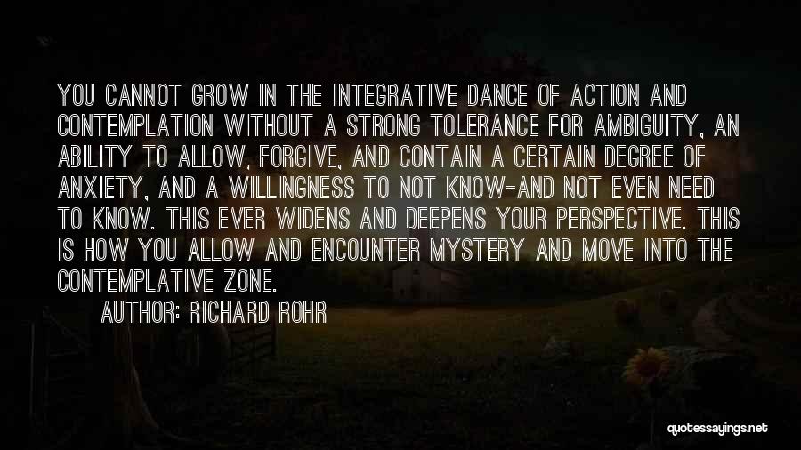 Richard Rohr Quotes: You Cannot Grow In The Integrative Dance Of Action And Contemplation Without A Strong Tolerance For Ambiguity, An Ability To