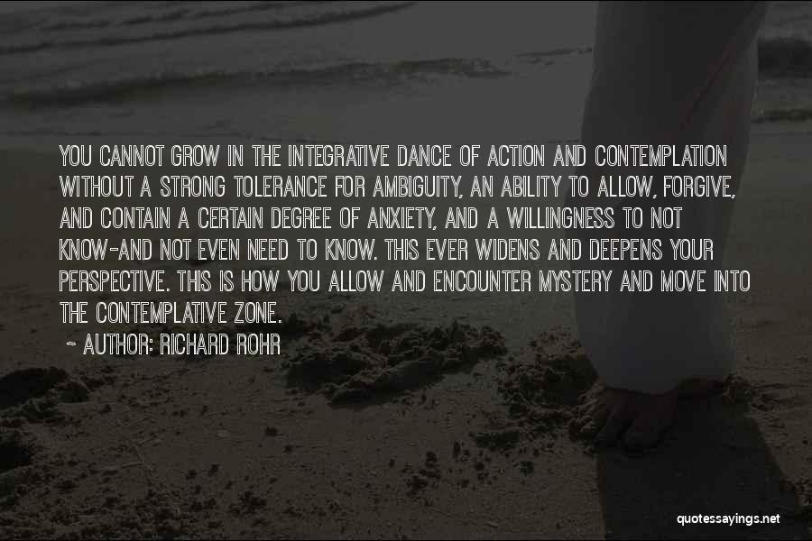 Richard Rohr Quotes: You Cannot Grow In The Integrative Dance Of Action And Contemplation Without A Strong Tolerance For Ambiguity, An Ability To