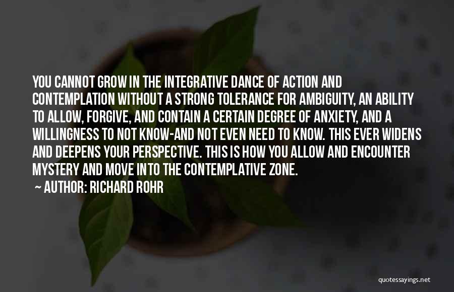 Richard Rohr Quotes: You Cannot Grow In The Integrative Dance Of Action And Contemplation Without A Strong Tolerance For Ambiguity, An Ability To