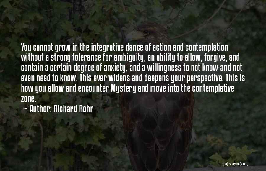 Richard Rohr Quotes: You Cannot Grow In The Integrative Dance Of Action And Contemplation Without A Strong Tolerance For Ambiguity, An Ability To