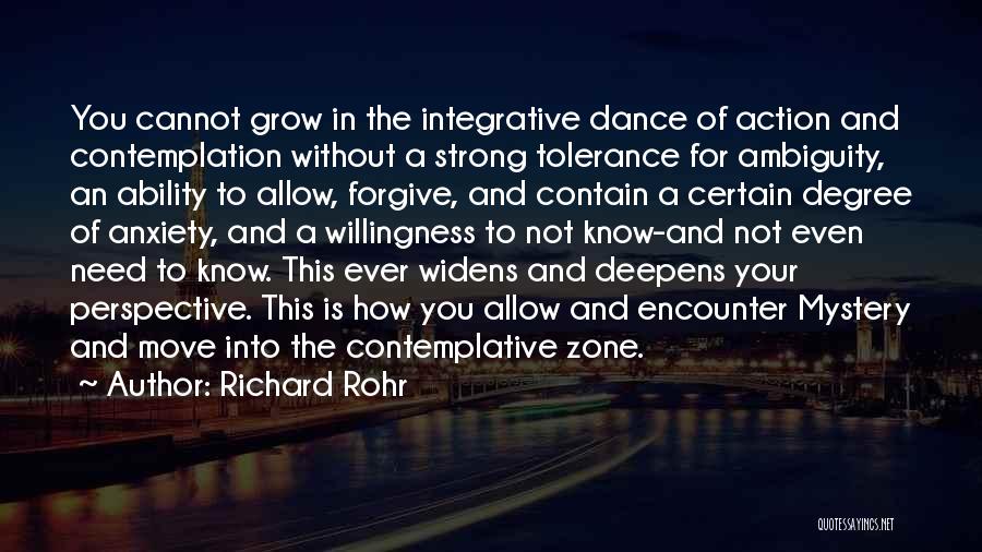 Richard Rohr Quotes: You Cannot Grow In The Integrative Dance Of Action And Contemplation Without A Strong Tolerance For Ambiguity, An Ability To