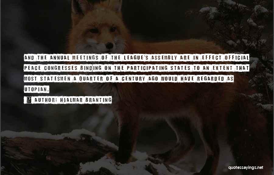 Hjalmar Branting Quotes: And The Annual Meetings Of The League's Assembly Are In Effect Official Peace Congresses Binding On The Participating States To