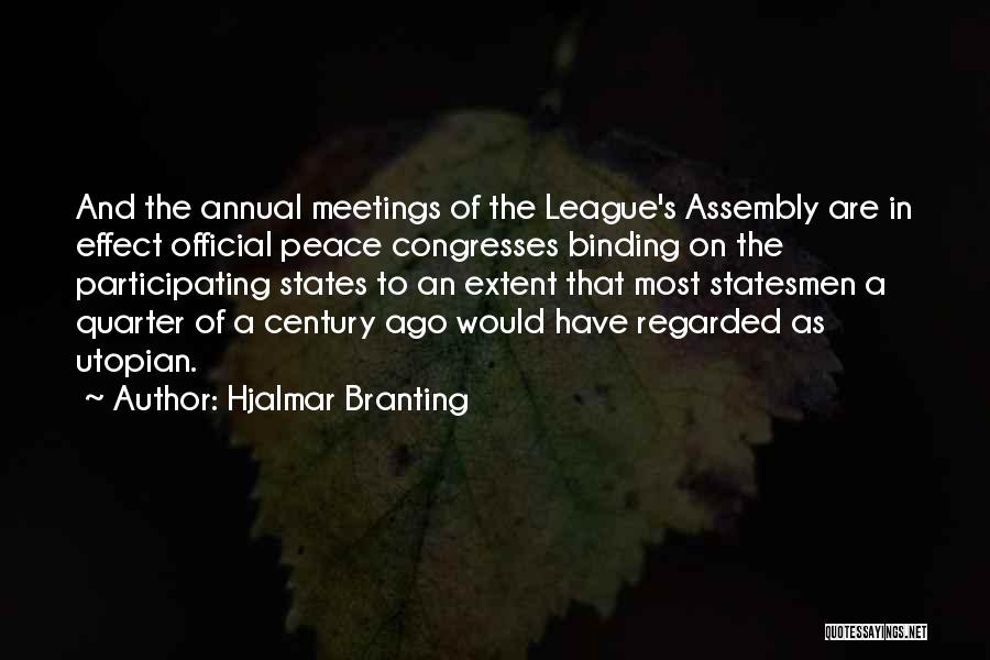 Hjalmar Branting Quotes: And The Annual Meetings Of The League's Assembly Are In Effect Official Peace Congresses Binding On The Participating States To