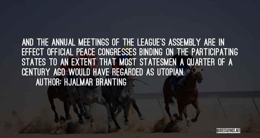Hjalmar Branting Quotes: And The Annual Meetings Of The League's Assembly Are In Effect Official Peace Congresses Binding On The Participating States To