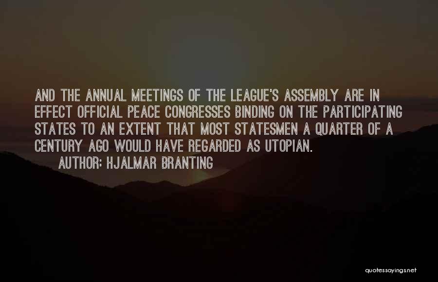 Hjalmar Branting Quotes: And The Annual Meetings Of The League's Assembly Are In Effect Official Peace Congresses Binding On The Participating States To