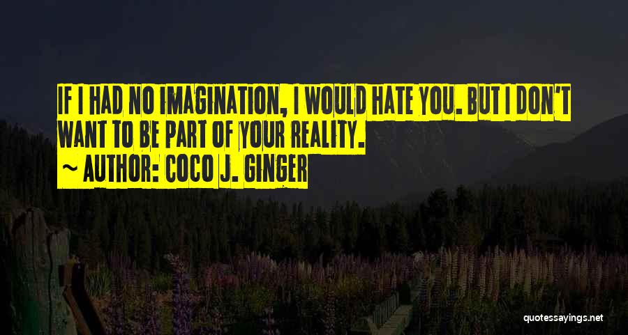 Coco J. Ginger Quotes: If I Had No Imagination, I Would Hate You. But I Don't Want To Be Part Of Your Reality.