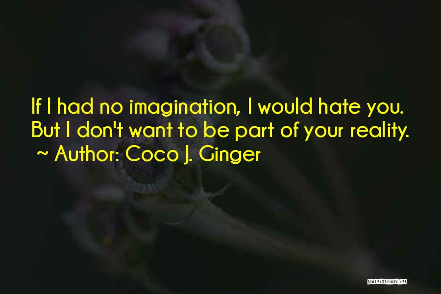 Coco J. Ginger Quotes: If I Had No Imagination, I Would Hate You. But I Don't Want To Be Part Of Your Reality.