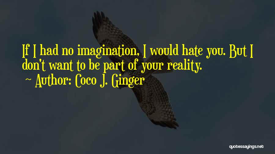 Coco J. Ginger Quotes: If I Had No Imagination, I Would Hate You. But I Don't Want To Be Part Of Your Reality.