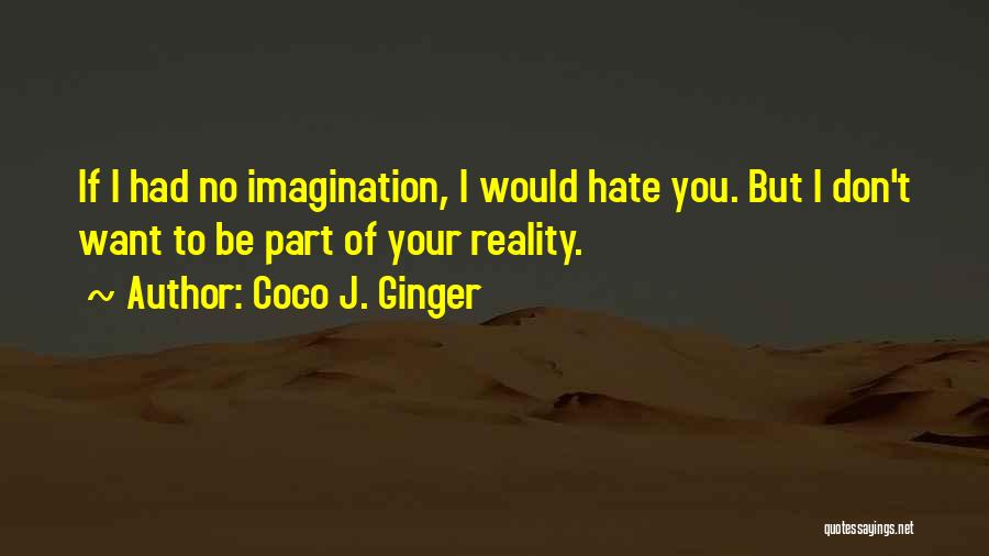 Coco J. Ginger Quotes: If I Had No Imagination, I Would Hate You. But I Don't Want To Be Part Of Your Reality.