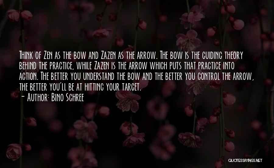 Bino Schree Quotes: Think Of Zen As The Bow And Zazen As The Arrow. The Bow Is The Guiding Theory Behind The Practice,