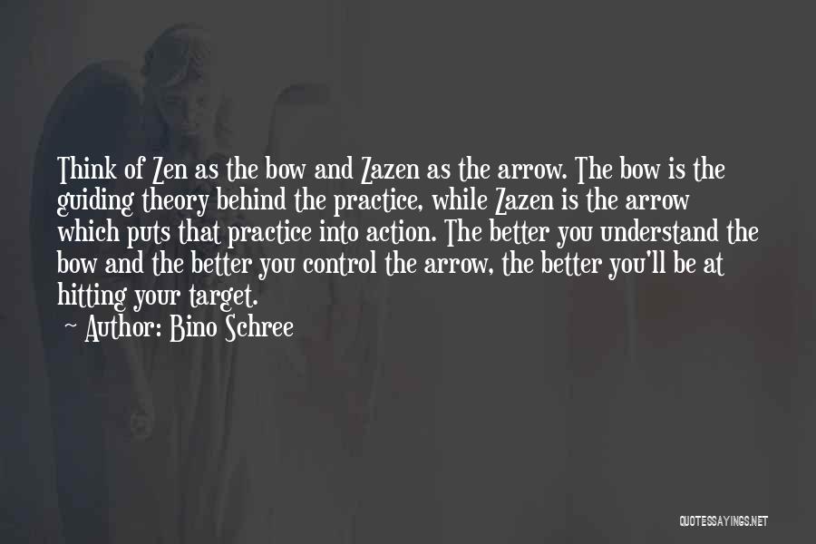 Bino Schree Quotes: Think Of Zen As The Bow And Zazen As The Arrow. The Bow Is The Guiding Theory Behind The Practice,