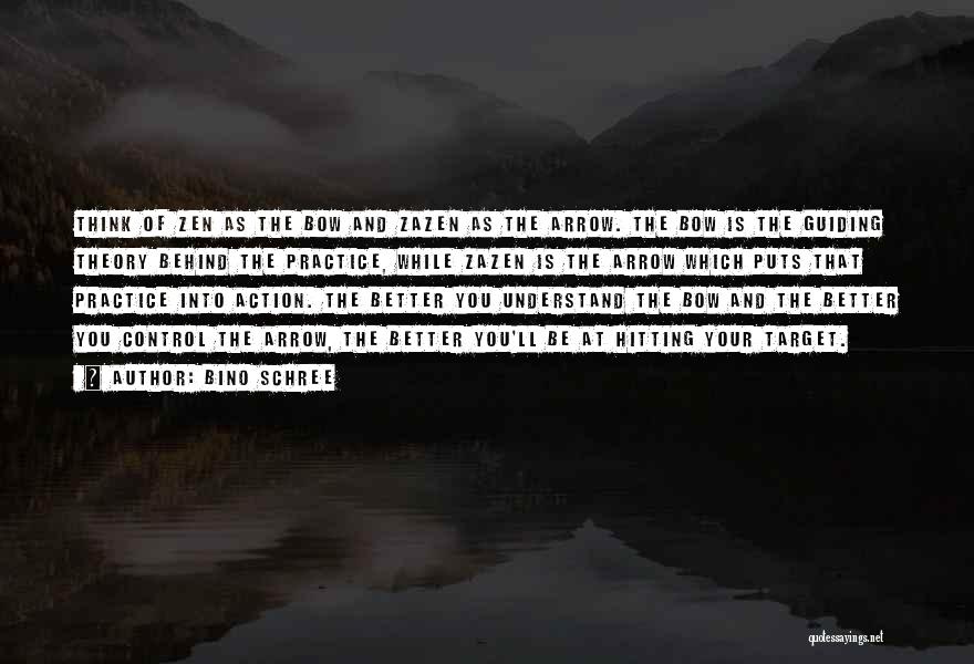 Bino Schree Quotes: Think Of Zen As The Bow And Zazen As The Arrow. The Bow Is The Guiding Theory Behind The Practice,