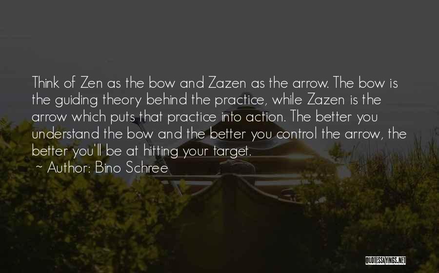 Bino Schree Quotes: Think Of Zen As The Bow And Zazen As The Arrow. The Bow Is The Guiding Theory Behind The Practice,