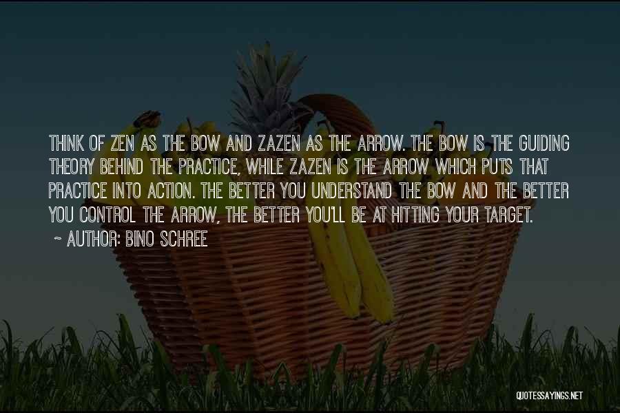 Bino Schree Quotes: Think Of Zen As The Bow And Zazen As The Arrow. The Bow Is The Guiding Theory Behind The Practice,