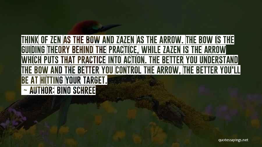 Bino Schree Quotes: Think Of Zen As The Bow And Zazen As The Arrow. The Bow Is The Guiding Theory Behind The Practice,