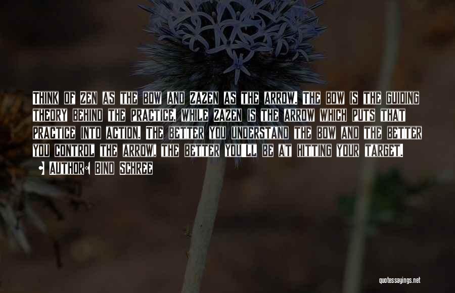 Bino Schree Quotes: Think Of Zen As The Bow And Zazen As The Arrow. The Bow Is The Guiding Theory Behind The Practice,