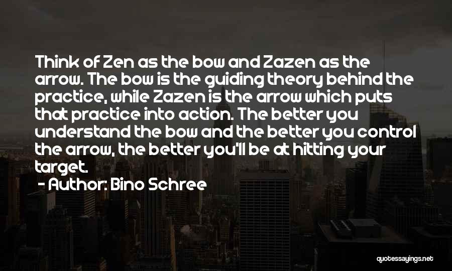 Bino Schree Quotes: Think Of Zen As The Bow And Zazen As The Arrow. The Bow Is The Guiding Theory Behind The Practice,