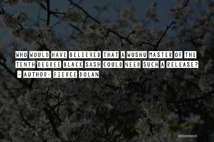 Fierce Dolan Quotes: Who Would Have Believed That A Wushu Master Of The Tenth Degree Black Sash Could Need Such A Release?