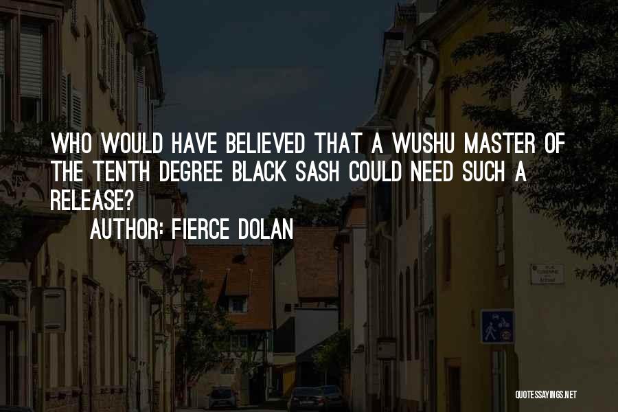 Fierce Dolan Quotes: Who Would Have Believed That A Wushu Master Of The Tenth Degree Black Sash Could Need Such A Release?