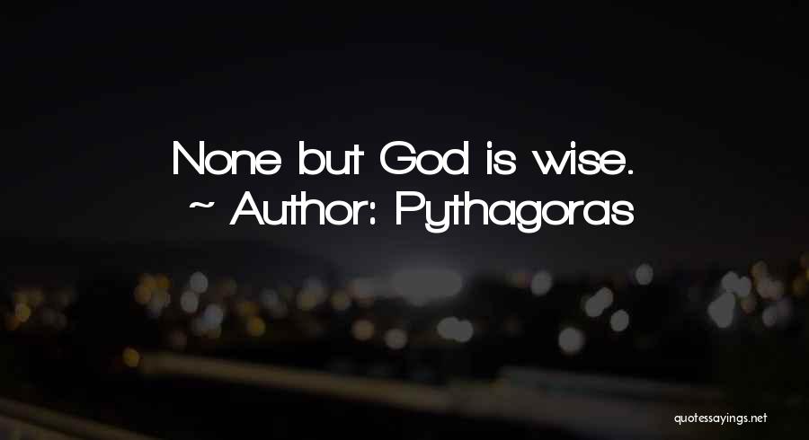 Pythagoras Quotes: None But God Is Wise.