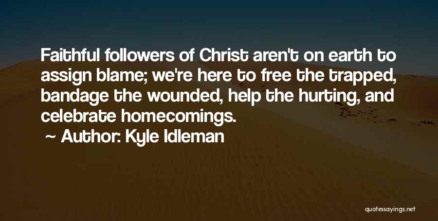 Kyle Idleman Quotes: Faithful Followers Of Christ Aren't On Earth To Assign Blame; We're Here To Free The Trapped, Bandage The Wounded, Help