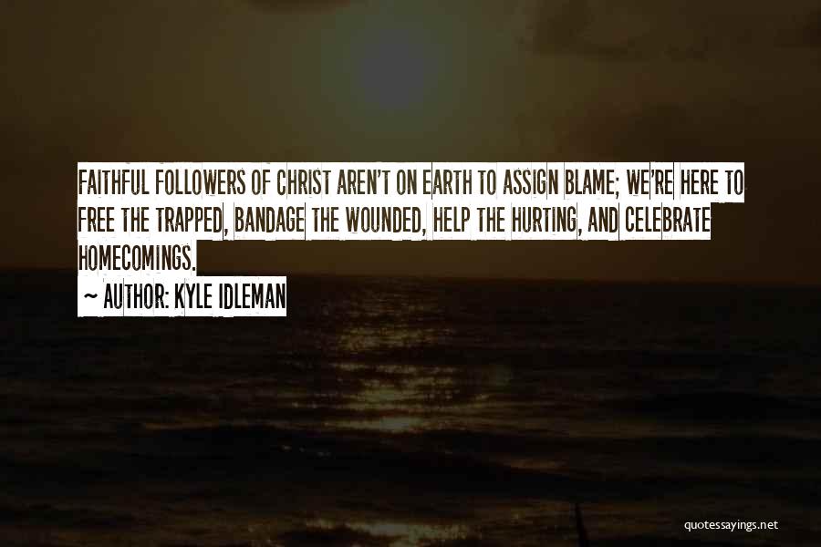 Kyle Idleman Quotes: Faithful Followers Of Christ Aren't On Earth To Assign Blame; We're Here To Free The Trapped, Bandage The Wounded, Help
