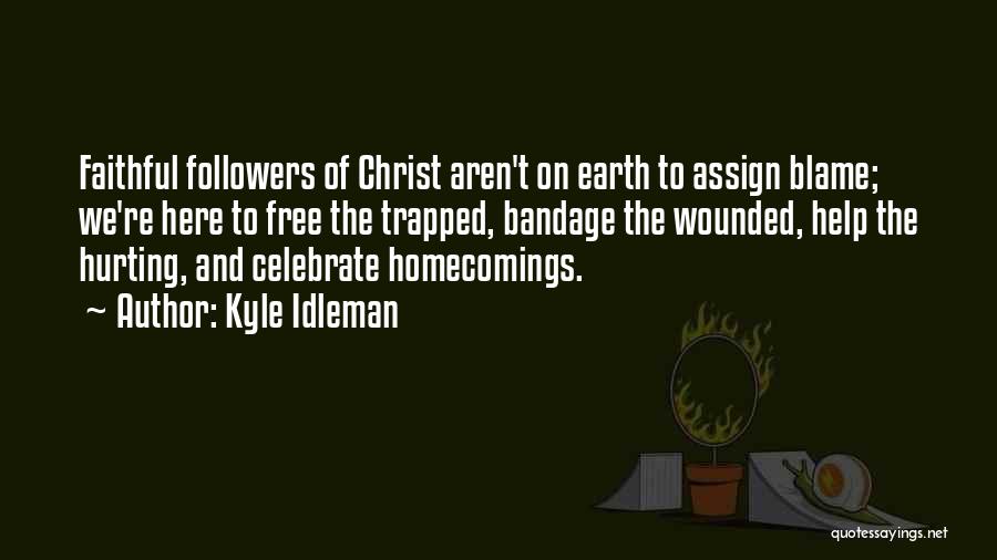 Kyle Idleman Quotes: Faithful Followers Of Christ Aren't On Earth To Assign Blame; We're Here To Free The Trapped, Bandage The Wounded, Help