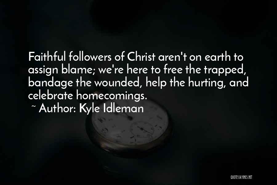 Kyle Idleman Quotes: Faithful Followers Of Christ Aren't On Earth To Assign Blame; We're Here To Free The Trapped, Bandage The Wounded, Help