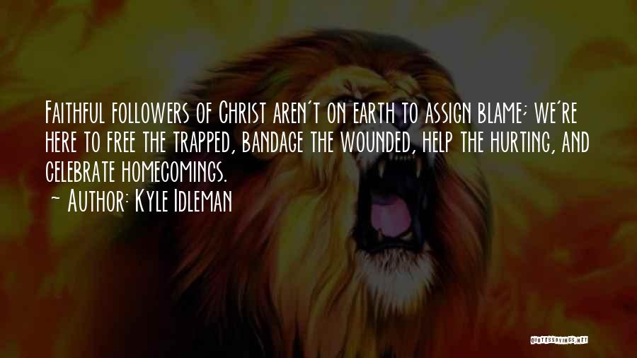 Kyle Idleman Quotes: Faithful Followers Of Christ Aren't On Earth To Assign Blame; We're Here To Free The Trapped, Bandage The Wounded, Help
