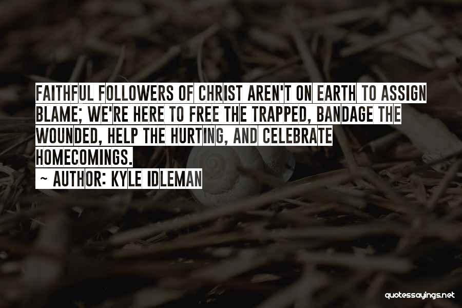 Kyle Idleman Quotes: Faithful Followers Of Christ Aren't On Earth To Assign Blame; We're Here To Free The Trapped, Bandage The Wounded, Help