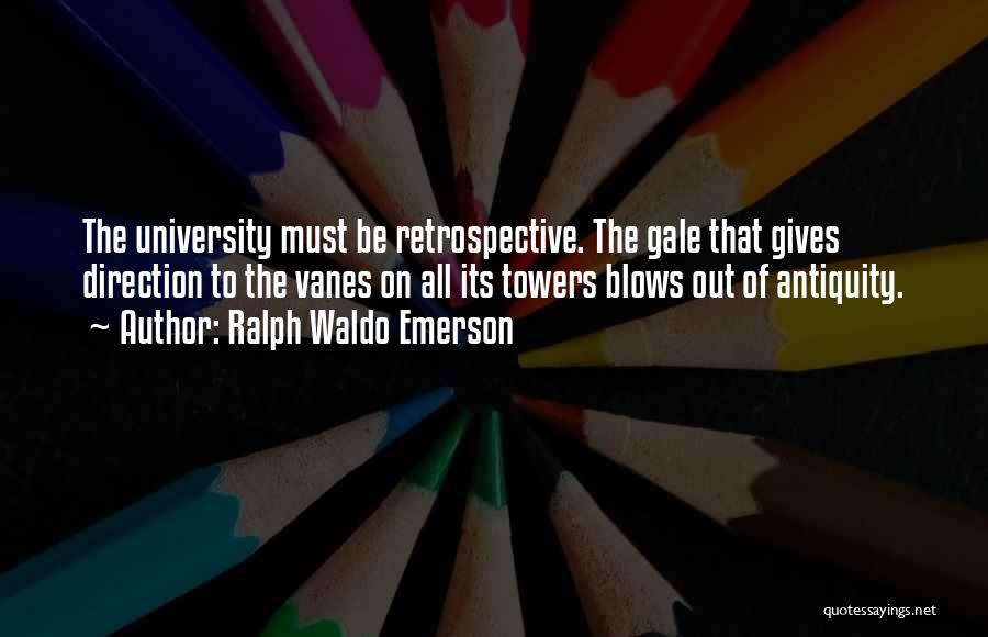 Ralph Waldo Emerson Quotes: The University Must Be Retrospective. The Gale That Gives Direction To The Vanes On All Its Towers Blows Out Of